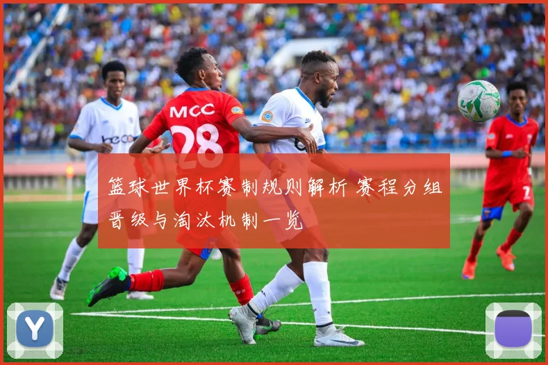 篮球世界杯赛制规则解析 赛程分组晋级与淘汰机制一览