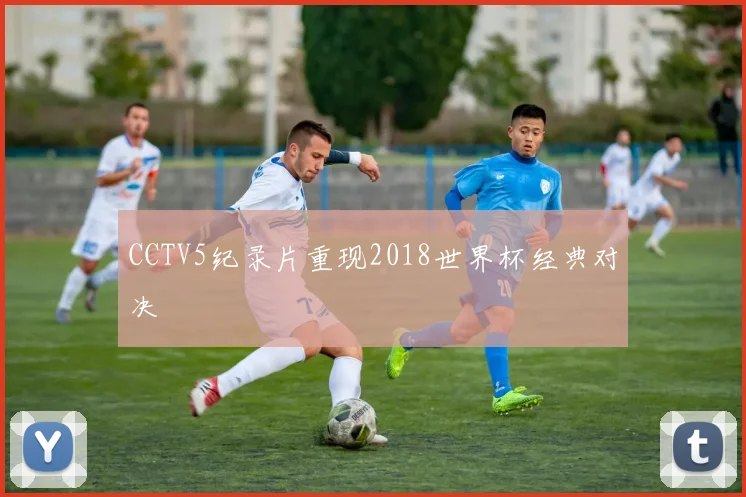 CCTV5纪录片重现2018世界杯经典对决