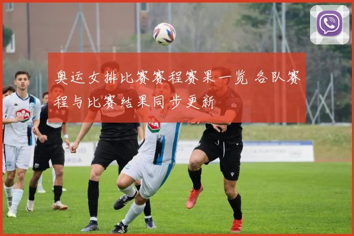 奥运女排比赛赛程赛果一览 各队赛程与比赛结果同步更新