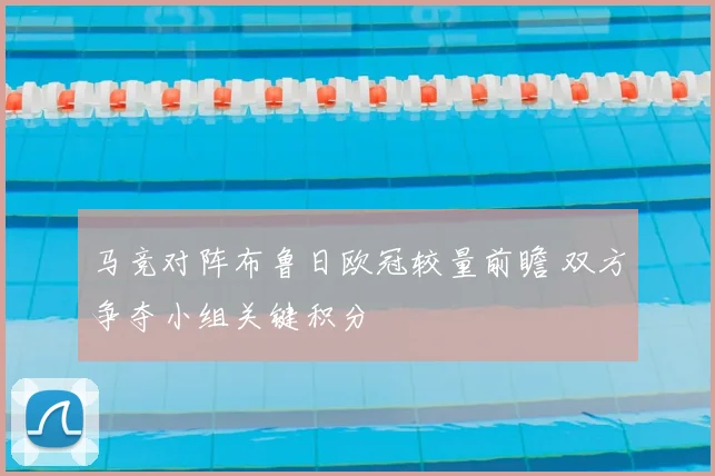 马竞对阵布鲁日欧冠较量前瞻 双方争夺小组关键积分