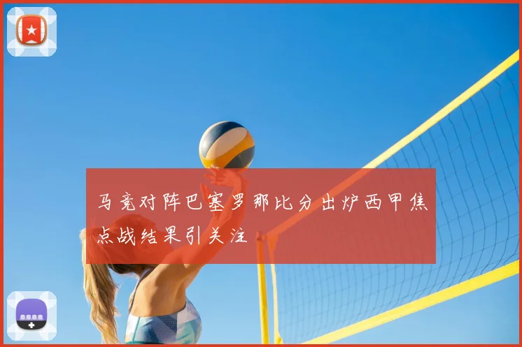 马竞对阵巴塞罗那比分出炉西甲焦点战结果引关注