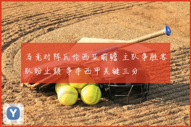 马竞对阵瓦伦西亚前瞻 主队争胜客队盼止颓 争夺西甲关键三分