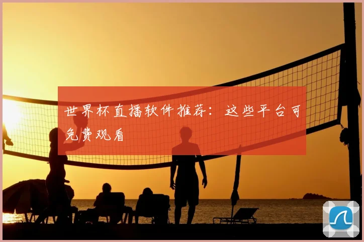 世界杯直播软件推荐：这些平台可免费观看