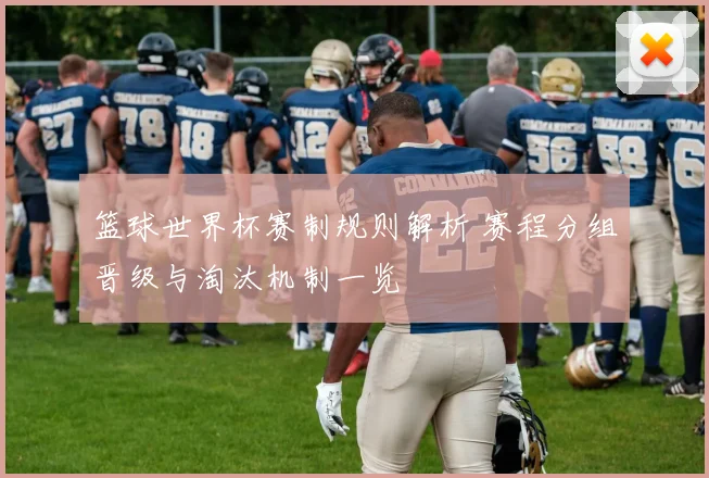 篮球世界杯赛制规则解析 赛程分组晋级与淘汰机制一览