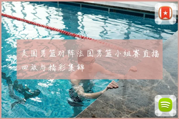 美国男篮对阵法国男篮小组赛直播回放与精彩集锦