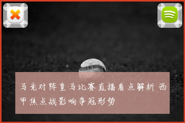 马竞对阵皇马比赛直播看点解析 西甲焦点战影响争冠形势