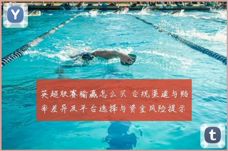 英超联赛输赢怎么买 合规渠道与赔率差异及平台选择与资金风险提示