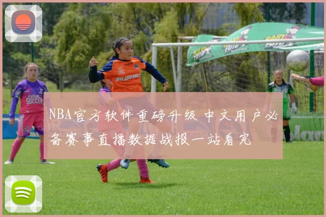 NBA官方软件重磅升级 中文用户必备赛事直播数据战报一站看完