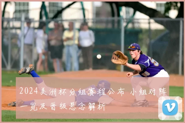 2024美洲杯分组赛程公布 小组对阵一览及晋级悬念解析