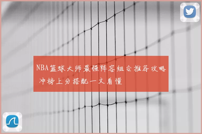 NBA篮球大师最强阵容组合推荐攻略 冲榜上分搭配一文看懂