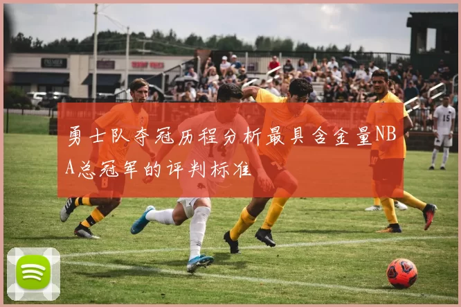 勇士队夺冠历程分析最具含金量NBA总冠军的评判标准