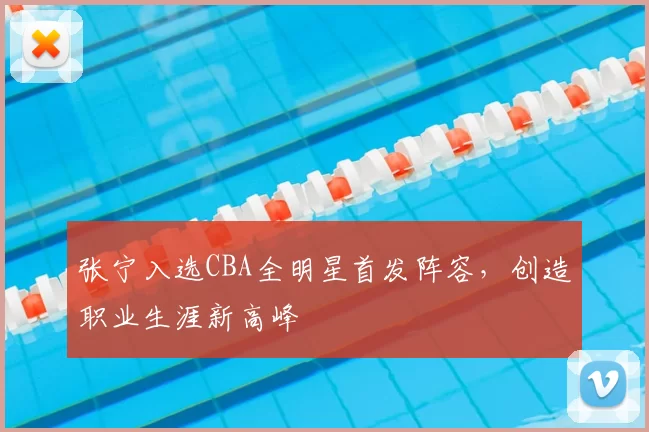 张宁入选CBA全明星首发阵容，创造职业生涯新高峰