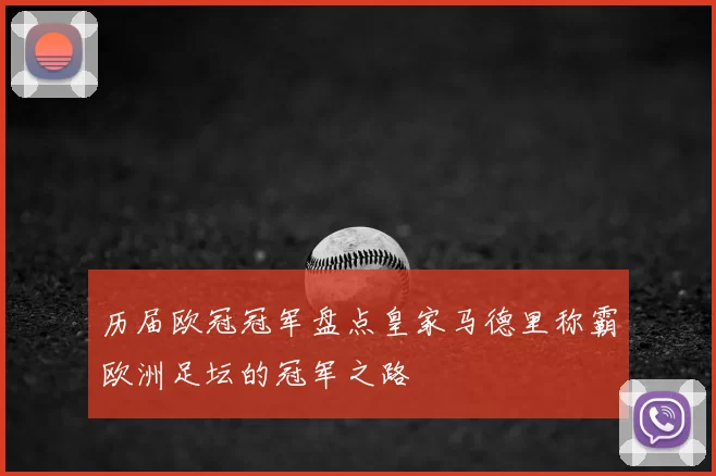 历届欧冠冠军盘点皇家马德里称霸欧洲足坛的冠军之路