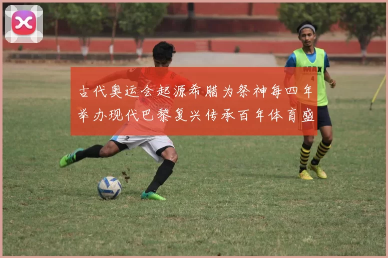 古代奥运会起源希腊为祭神每四年举办现代巴黎复兴传承百年体育盛典