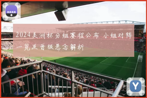 2024美洲杯分组赛程公布 小组对阵一览及晋级悬念解析