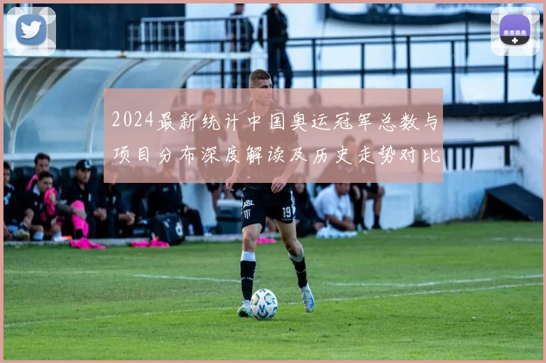 2024最新统计中国奥运冠军总数与项目分布深度解读及历史走势对比