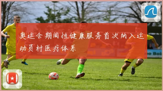 奥运会期间性健康服务首次纳入运动员村医疗体系