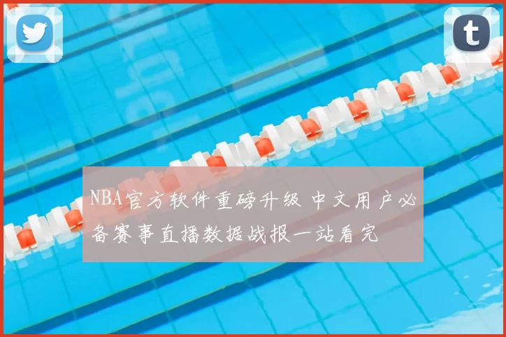 NBA官方软件重磅升级 中文用户必备赛事直播数据战报一站看完