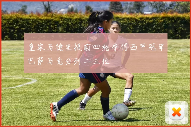 皇家马德里提前四轮夺得西甲冠军巴萨马竞分列二三位