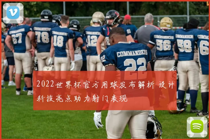 2022世界杯官方用球发布解析 设计科技亮点助力射门表现