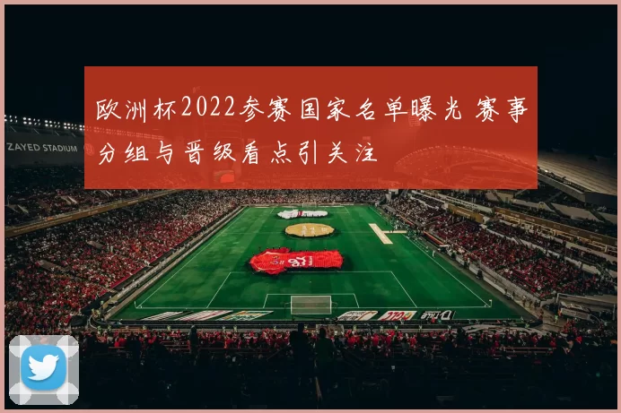 欧洲杯2022参赛国家名单曝光 赛事分组与晋级看点引关注