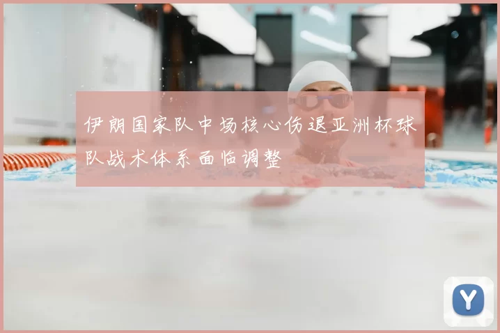 伊朗国家队中场核心伤退亚洲杯球队战术体系面临调整