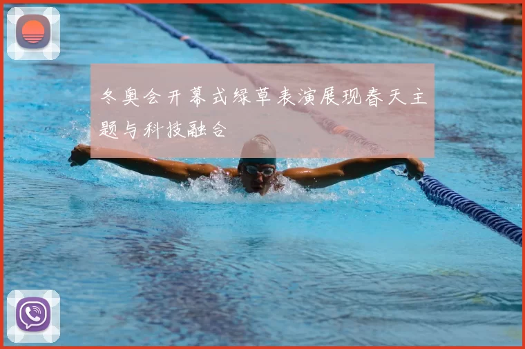 冬奥会开幕式绿草表演展现春天主题与科技融合