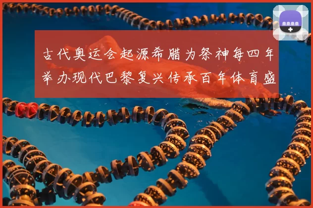古代奥运会起源希腊为祭神每四年举办现代巴黎复兴传承百年体育盛典