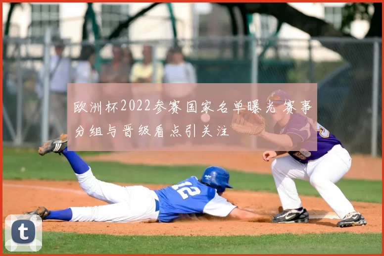 欧洲杯2022参赛国家名单曝光 赛事分组与晋级看点引关注