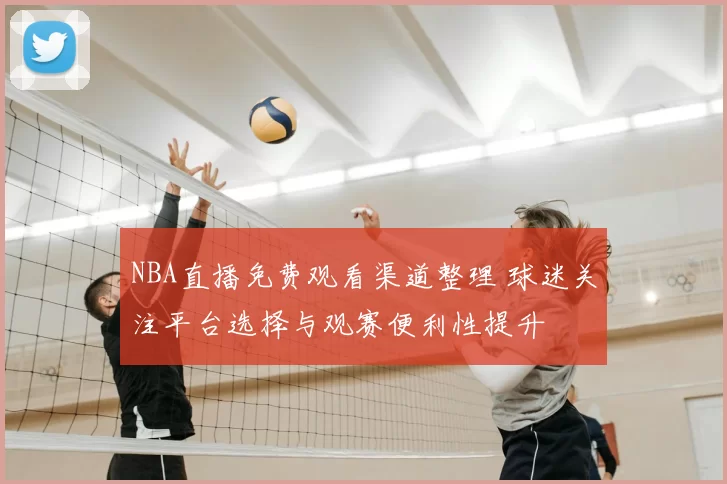 NBA直播免费观看渠道整理 球迷关注平台选择与观赛便利性提升