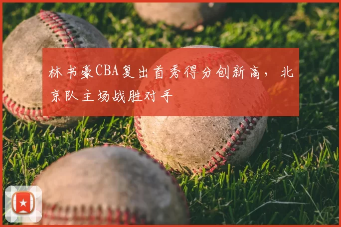 林书豪CBA复出首秀得分创新高，北京队主场战胜对手