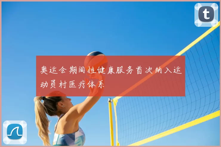 奥运会期间性健康服务首次纳入运动员村医疗体系