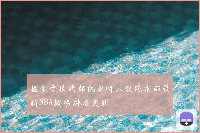 掘金登顶西部凯尔特人领跑东部最新NBA战绩排名更新