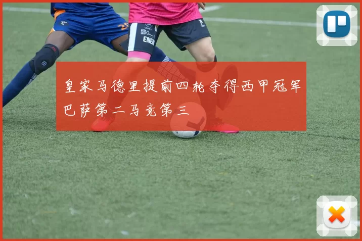 皇家马德里提前四轮夺得西甲冠军巴萨第二马竞第三