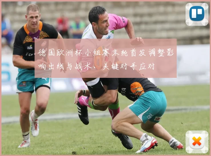 德国欧洲杯小组赛末轮首发调整影响出线与战术、关键对手应对