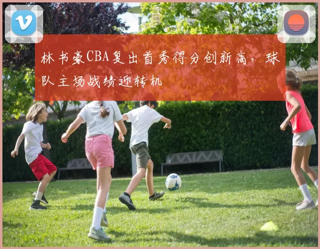 林书豪CBA复出首秀得分创新高，球队主场战绩迎转机