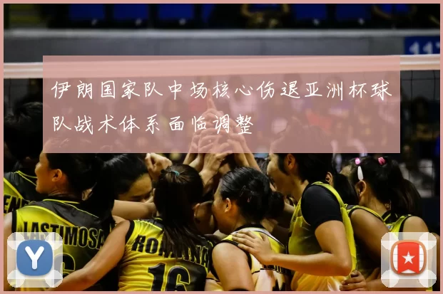 伊朗国家队中场核心伤退亚洲杯球队战术体系面临调整