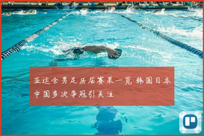 亚运会男足历届赛果一览 韩国日本中国多次争冠引关注