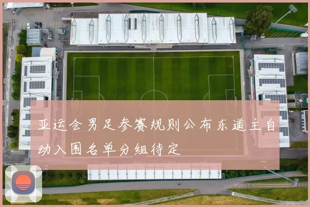 亚运会男足参赛规则公布东道主自动入围名单分组待定