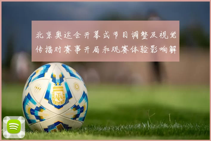 北京奥运会开幕式节目调整及视觉传播对赛事开局和观赛体验影响解读