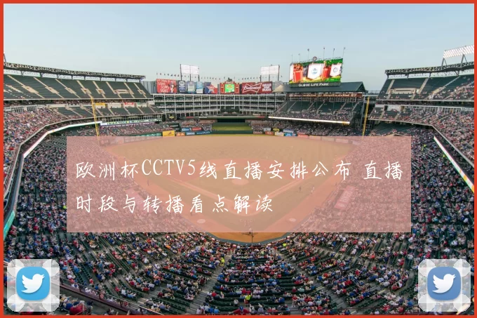 欧洲杯CCTV5线直播安排公布 直播时段与转播看点解读