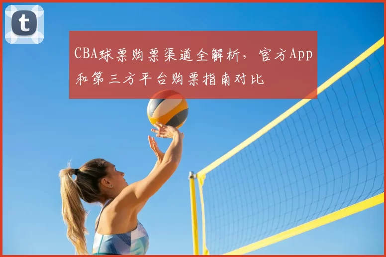 CBA球票购票渠道全解析，官方App和第三方平台购票指南对比