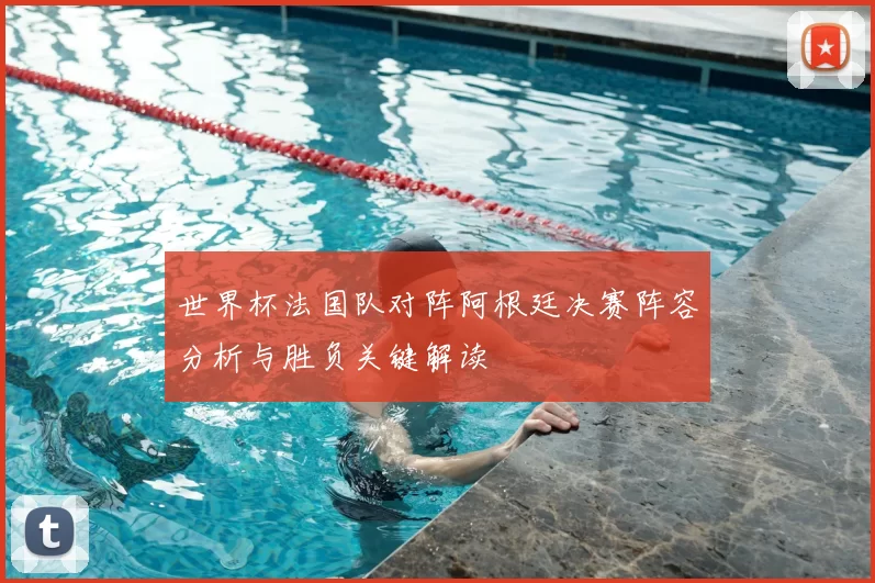 世界杯法国队对阵阿根廷决赛阵容分析与胜负关键解读