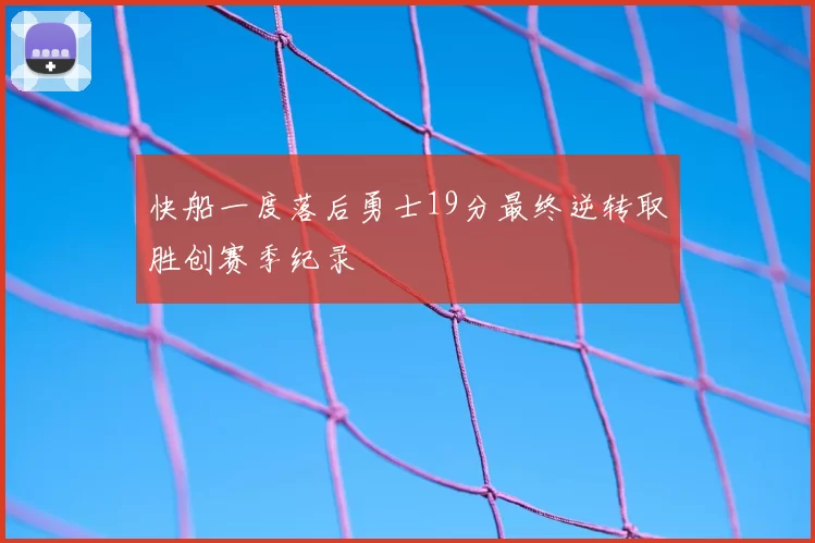 快船一度落后勇士19分最终逆转取胜创赛季纪录