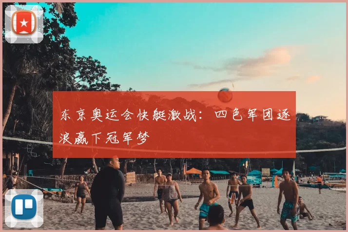 东京奥运会快艇激战：四色军团逐浪赢下冠军梦
